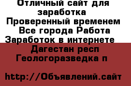 Отличный сайт для заработка. Проверенный временем. - Все города Работа » Заработок в интернете   . Дагестан респ.,Геологоразведка п.